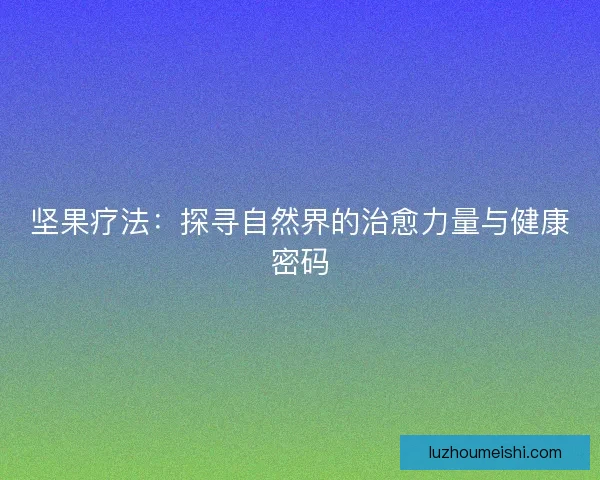坚果疗法:探寻自然界的治愈力量与健康密码 坚果疗法:探寻自然界的治愈力量与健康密码