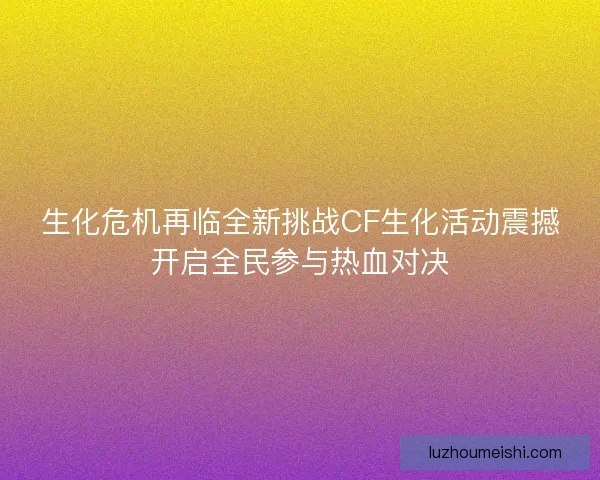 生化危机再临全新挑战CF生化活动震撼开启全民参与热血对决
