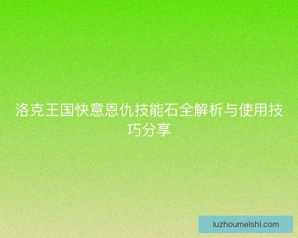 洛克王国快意恩仇技能石全解析与使用技巧分享