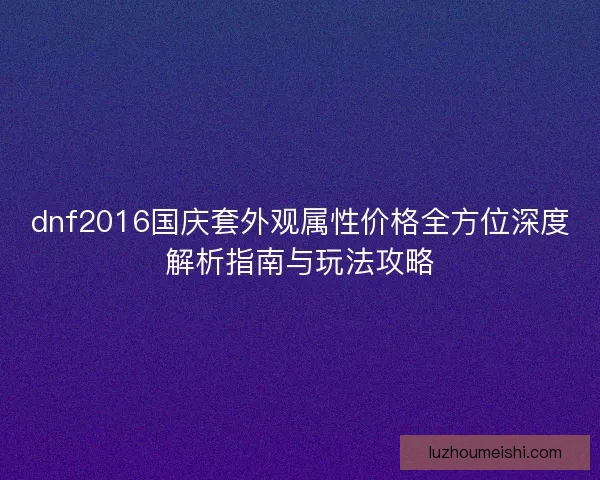 dnf2016国庆套外观属性价格全方位深度解析指南与玩法攻略