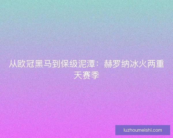 从欧冠黑马到保级泥潭：赫罗纳冰火两重天赛季