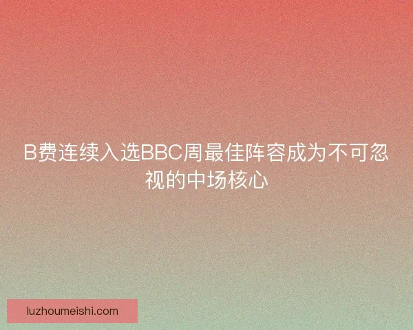 B费连续入选BBC周最佳阵容成为不可忽视的中场核心