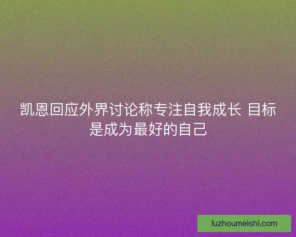 凯恩回应外界讨论称专注自我成长 目标是成为最好的自己