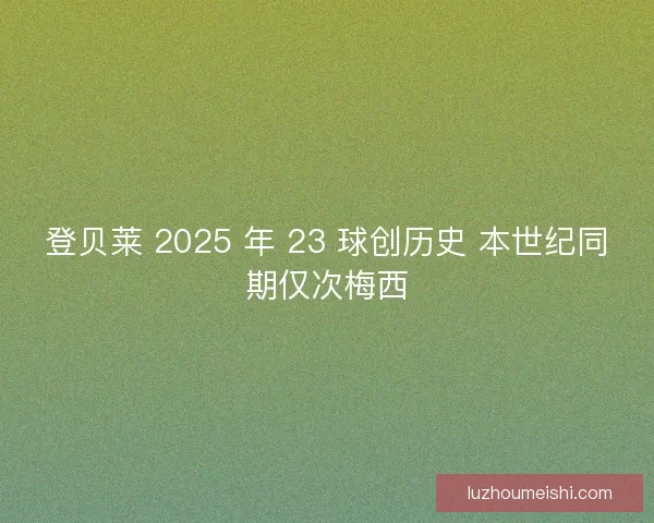 登贝莱 2025 年 23 球创历史 本世纪同期仅次梅西