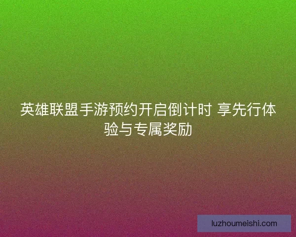 英雄联盟手游预约开启倒计时 享先行体验与专属奖励