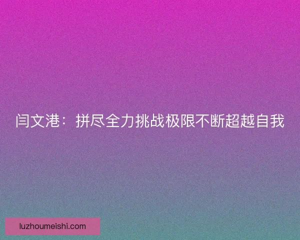闫文港：拼尽全力挑战极限不断超越自我