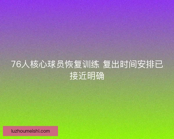 76人核心球员恢复训练 复出时间安排已接近明确