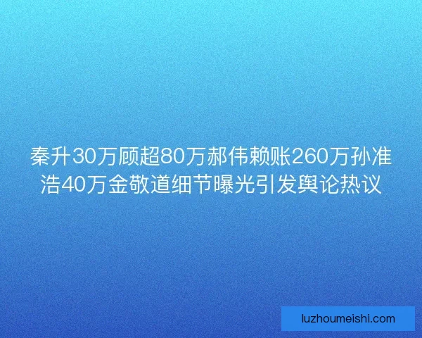 秦升30万顾超80万郝伟赖账260万孙准浩40万金敬道细节曝光引发舆论热议