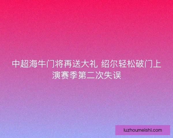 中超海牛门将再送大礼 绍尔轻松破门上演赛季第二次失误
