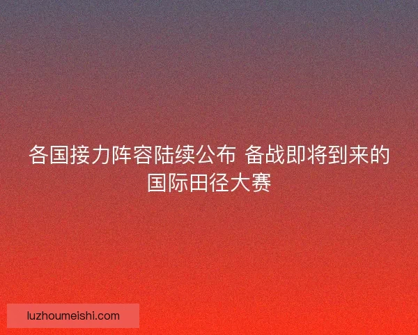 各国接力阵容陆续公布 备战即将到来的国际田径大赛